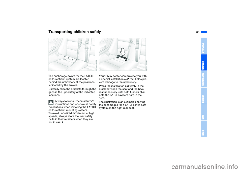 BMW 325CI 2005  Owners Manual  
65
The anchorage points for the LATCH 
child-restraint system are located 
behind the upholstery at the positions 
indicated by the arrows.
Carefully slide the brackets through the 
gaps in the upho