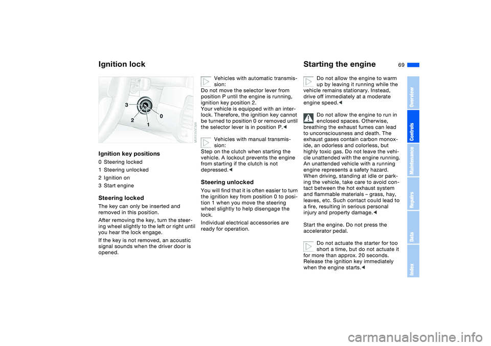 BMW 325CI 2005 User Guide 69 Driving
Ignition lockIgnition key positions0Steering locked
1Steering unlocked
2Ignition on
3Start engineSteering lockedThe key can only be inserted and 
removed in this position.
After removing th