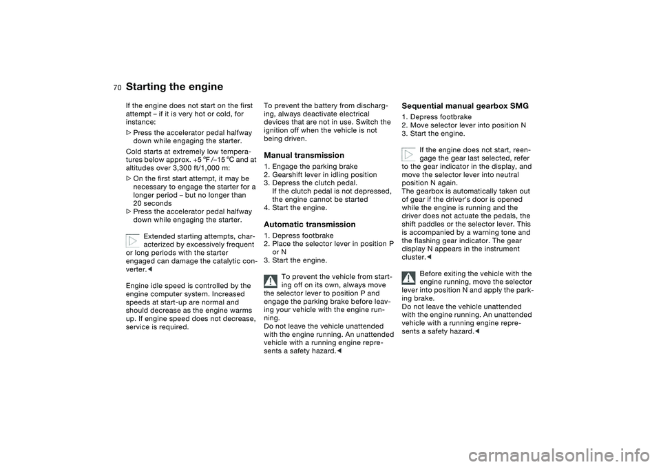 BMW 325CI 2005  Owners Manual 70
If the engine does not start on the first 
attempt – if it is very hot or cold, for 
instance:
>Press the accelerator pedal halfway 
down while engaging the starter.
Cold starts at extremely low 