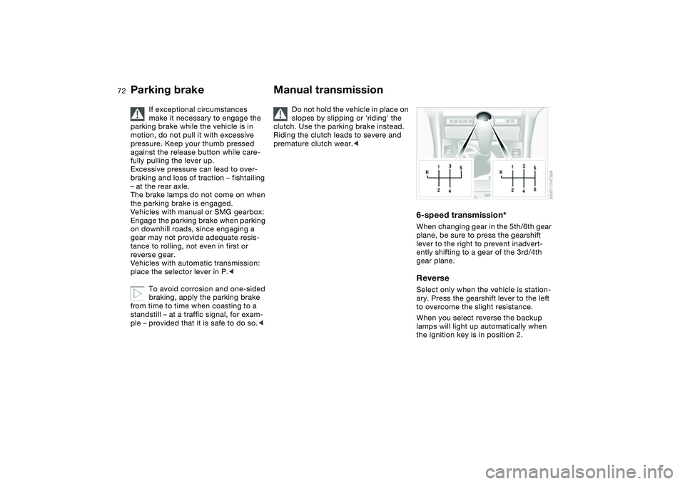 BMW 325CI 2005 User Guide 72
If exceptional circumstances 
make it necessary to engage the 
parking brake while the vehicle is in 
motion, do not pull it with excessive 
pressure. Keep your thumb pressed 
against the release b