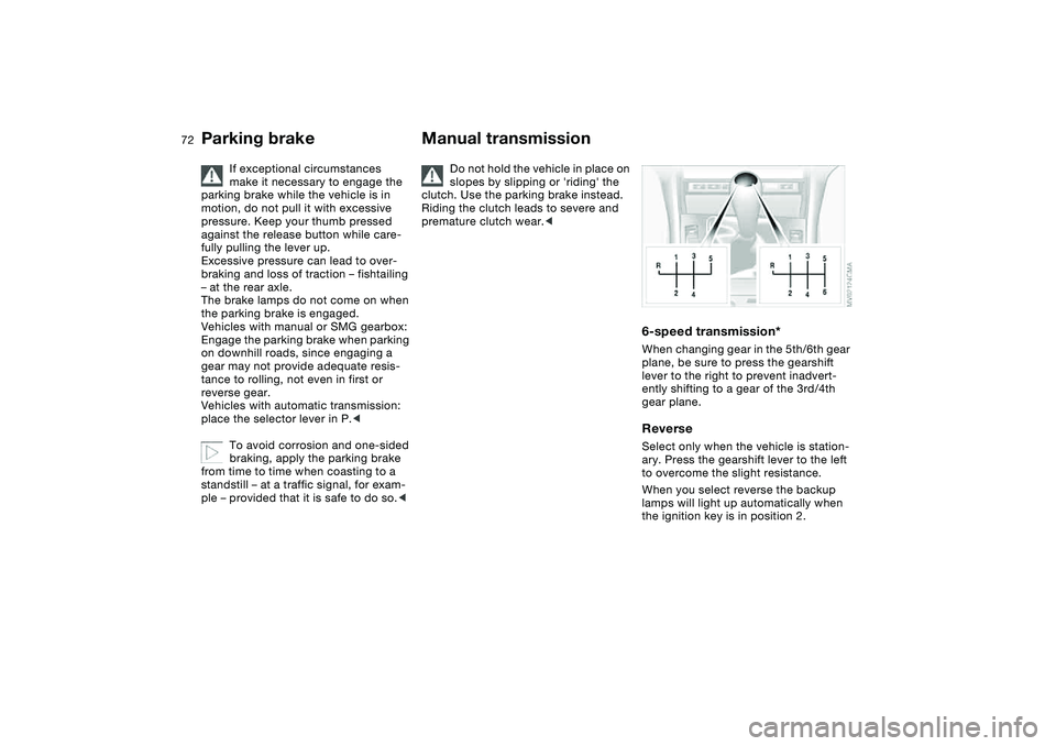 BMW 325CI 2005  Owners Manual 72
If exceptional circumstances 
make it necessary to engage the 
parking brake while the vehicle is in 
motion, do not pull it with excessive 
pressure. Keep your thumb pressed 
against the release b