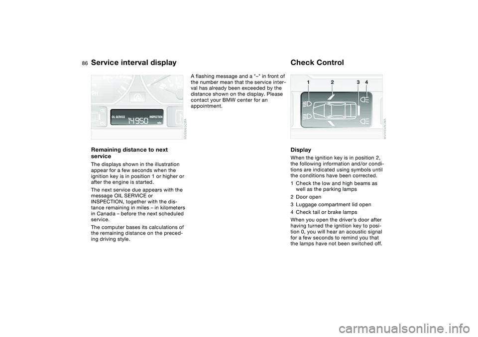 BMW 325CI 2005  Owners Manual 86
Service interval displayRemaining distance to next 
serviceThe displays shown in the illustration 
appear for a few seconds when the 
ignition key is in position 1 or higher or 
after the engine is