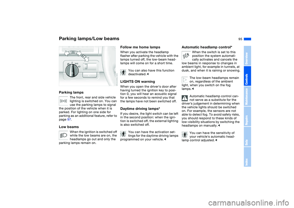 BMW 325CI 2005 Owners Manual 95 Lamps
Parking lamps/Low beamsParking lamps
The front, rear and side vehicle
lighting is switched on. You can
use the parking lamps to signal
the position of the vehicle when it is
parked. For l BMW 325CI 2005 Owners Manual 95 Lamps
Parking lamps/Low beamsParking lamps
The front, rear and side vehicle
lighting is switched on. You can
use the parking lamps to signal
the position of the vehicle when it is
parked. For l