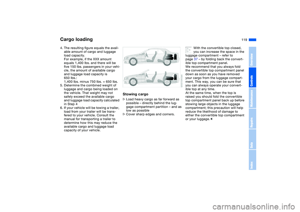BMW 325CI 2004 Owners Manual 119
4. The resulting figure equals the avail-
able amount of cargo and luggage
load capacity.
For example, if the XXX amount
equals 1,400 lbs. and there will be
five 150 lbs. passengers in your veh BMW 325CI 2004 Owners Manual 119
4. The resulting figure equals the avail-
able amount of cargo and luggage
load capacity.
For example, if the XXX amount
equals 1,400 lbs. and there will be
five 150 lbs. passengers in your veh