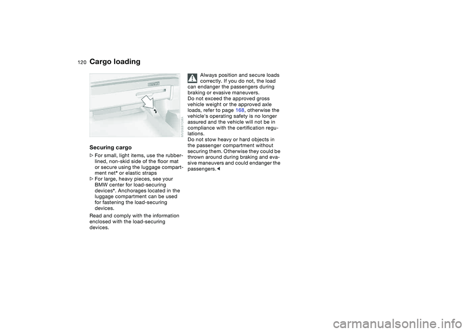 BMW 325CI 2004 Owners Manual 120
Securing cargo>For small, light items, use the rubber-
lined, non-skid side of the floor mat
or secure using the luggage compart-
ment net* or elastic straps
>For large, heavy pieces, see your
B BMW 325CI 2004 Owners Manual 120
Securing cargo>For small, light items, use the rubber-
lined, non-skid side of the floor mat
or secure using the luggage compart-
ment net* or elastic straps
>For large, heavy pieces, see your
B