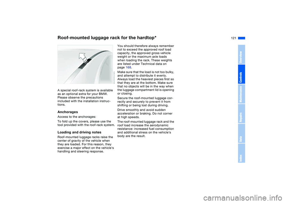 BMW 325CI 2004  Owners Manual 121
Roof-mounted luggage rack for the hardtop*A special roof-rack system is available 
as an optional extra for your BMW. 
Please observe the precautions 
included with the installation instruc-
tions