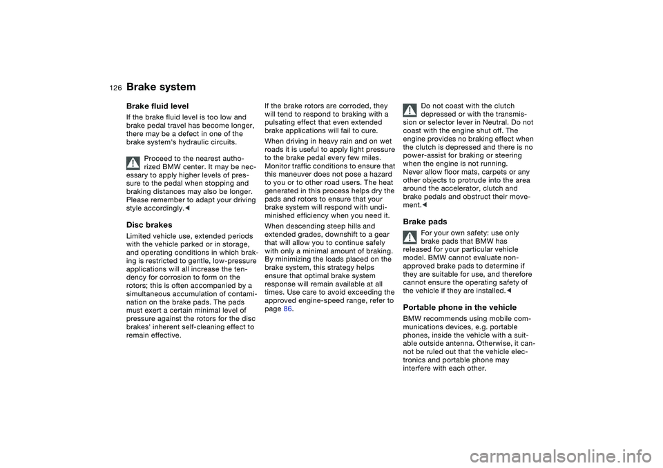 BMW 325CI 2004  Owners Manual 126
Brake systemBrake fluid levelIf the brake fluid level is too low and 
brake pedal travel has become longer, 
there may be a defect in one of the 
brake systems hydraulic circuits.
Proceed to the 