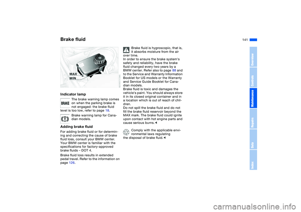 BMW 325CI 2004 Owners Manual 141
Brake fluidIndicator lamp
The brake warning lamp comes
on when the parking brake is
not engaged: the brake fluid
level is too low, refer to page 18.
Brake warning lamp for Cana-
dian models.
Ad BMW 325CI 2004 Owners Manual 141
Brake fluidIndicator lamp
The brake warning lamp comes
on when the parking brake is
not engaged: the brake fluid
level is too low, refer to page 18.
Brake warning lamp for Cana-
dian models.
Ad
