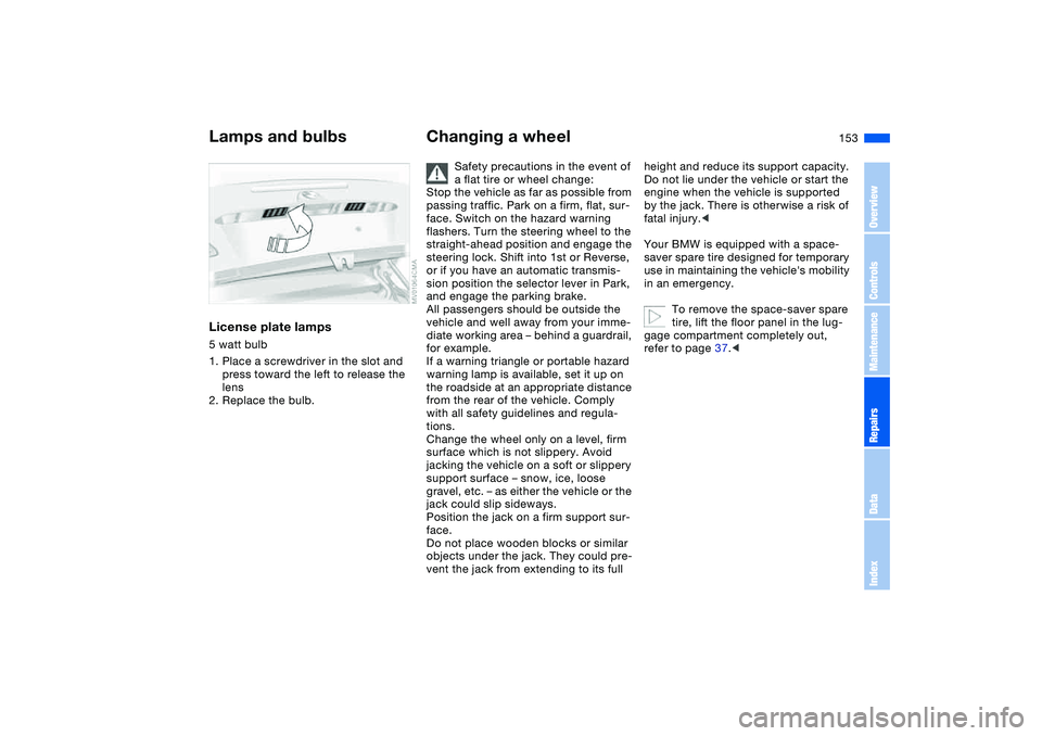 BMW 325CI 2004 Owners Manual 153
License plate lamps5 watt bulb
1. Place a screwdriver in the slot and
press toward the left to release the
lens
2. Replace the bulb.
Changing a wheel
Safety precautions in the event of
a flat t BMW 325CI 2004 Owners Manual 153
License plate lamps5 watt bulb
1. Place a screwdriver in the slot and
press toward the left to release the
lens
2. Replace the bulb.
Changing a wheel
Safety precautions in the event of
a flat t