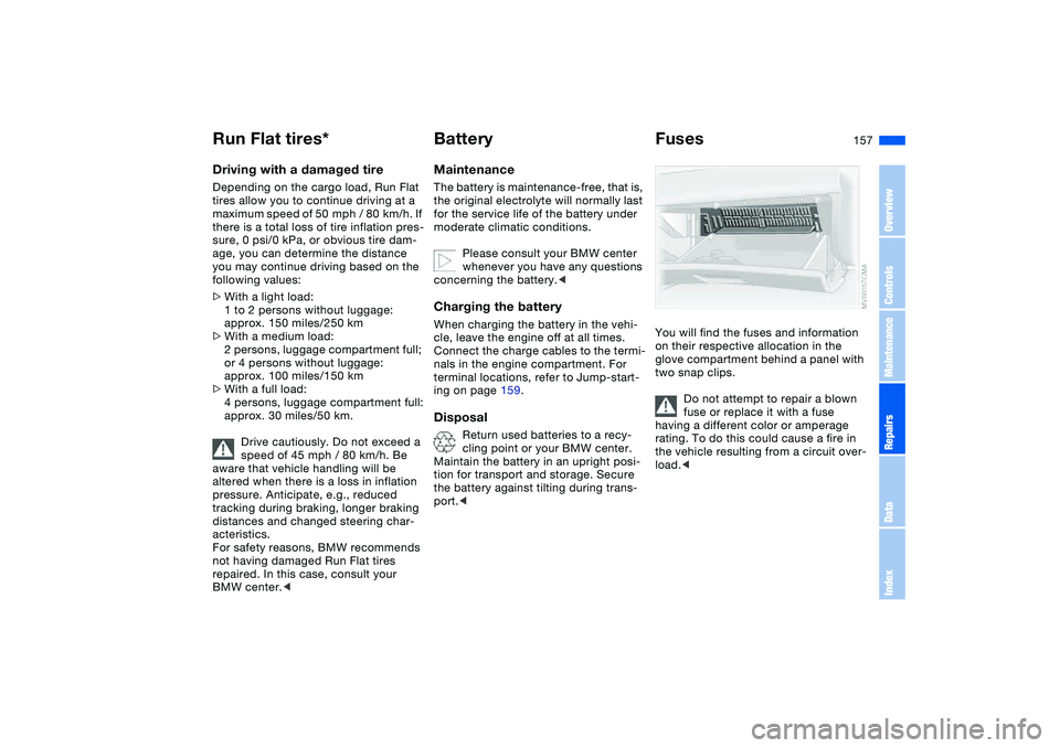 BMW 325CI 2004 Owners Manual 157
Driving with a damaged tireDepending on the cargo load, Run Flat
tires allow you to continue driving at a
maximum speed of 50 mph / 80 km/h. If
there is a total loss of tire inflation pres-
BMW 325CI 2004 Owners Manual 157
Driving with a damaged tireDepending on the cargo load, Run Flat
tires allow you to continue driving at a
maximum speed of 50 mph / 80 km/h. If
there is a total loss of tire inflation pres-
