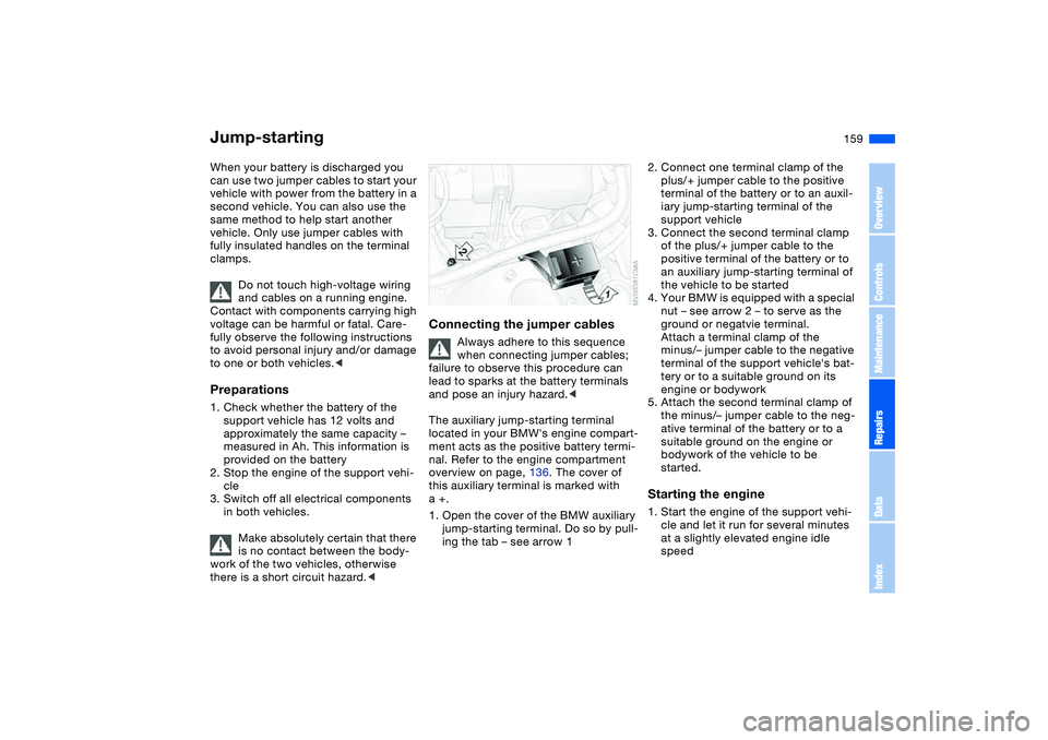 BMW 325CI 2004 Owners Manual 159
Jump-startingWhen your battery is discharged you
can use two jumper cables to start your
vehicle with power from the battery in a
second vehicle. You can also use the
same method to help start BMW 325CI 2004 Owners Manual 159
Jump-startingWhen your battery is discharged you
can use two jumper cables to start your
vehicle with power from the battery in a
second vehicle. You can also use the
same method to help start
