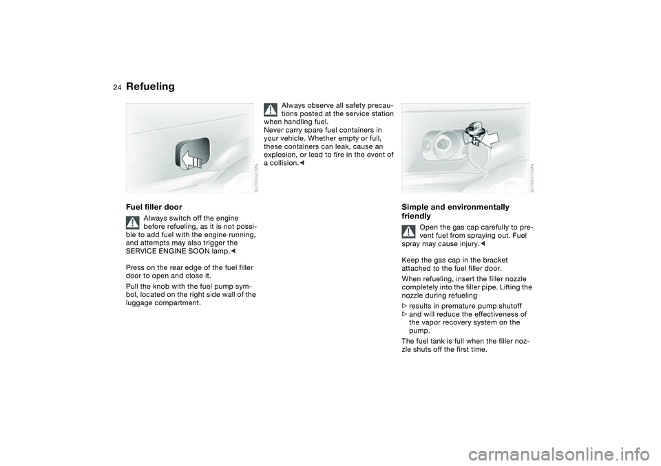 BMW 325CI 2004 Owners Manual 24
RefuelingFuel filler door
Always switch off the engine
before refueling, as it is not possi-
ble to add fuel with the engine running,
and attempts may also trigger the
SERVICE ENGINE SOON lamp.< BMW 325CI 2004 Owners Manual 24
RefuelingFuel filler door
Always switch off the engine
before refueling, as it is not possi-
ble to add fuel with the engine running,
and attempts may also trigger the
SERVICE ENGINE SOON lamp.<