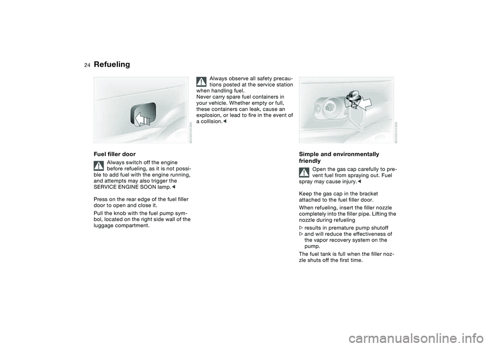 BMW 325CI 2004  Owners Manual 24
RefuelingFuel filler door
Always switch off the engine 
before refueling, as it is not possi-
ble to add fuel with the engine running, 
and attempts may also trigger the 
SERVICE ENGINE SOON lamp.<