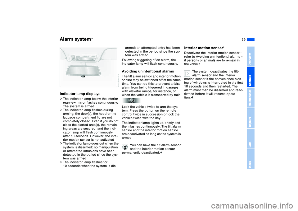 BMW 325CI 2004 Owners Guide 39
Indicator lamp displays>The indicator lamp below the interior
rearview mirror flashes continuously:
The system is armed
>The indicator lamp flashes during
arming: the door(s), the hood or the
lu BMW 325CI 2004 Owners Guide 39
Indicator lamp displays>The indicator lamp below the interior
rearview mirror flashes continuously:
The system is armed
>The indicator lamp flashes during
arming: the door(s), the hood or the
lu