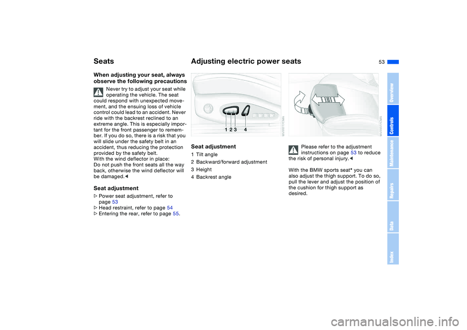 BMW 325CI 2004 Workshop Manual 53
SeatsWhen adjusting your seat, always
observe the following precautions
Never try to adjust your seat while
operating the vehicle. The seat
could respond with unexpected move-
ment, and the ensu BMW 325CI 2004 Workshop Manual 53
SeatsWhen adjusting your seat, always
observe the following precautions
Never try to adjust your seat while
operating the vehicle. The seat
could respond with unexpected move-
ment, and the ensu