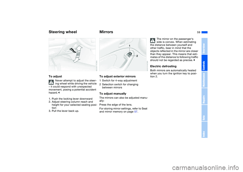 BMW 325CI 2004 Workshop Manual 59
Steering wheelTo adjust
Never attempt to adjust the steer-
ing wheel while driving the vehicle
– it could respond with unexpected
movement, posing a potential accident
hazard.<
1. Push the loc BMW 325CI 2004 Workshop Manual 59
Steering wheelTo adjust
Never attempt to adjust the steer-
ing wheel while driving the vehicle
– it could respond with unexpected
movement, posing a potential accident
hazard.<
1. Push the loc
