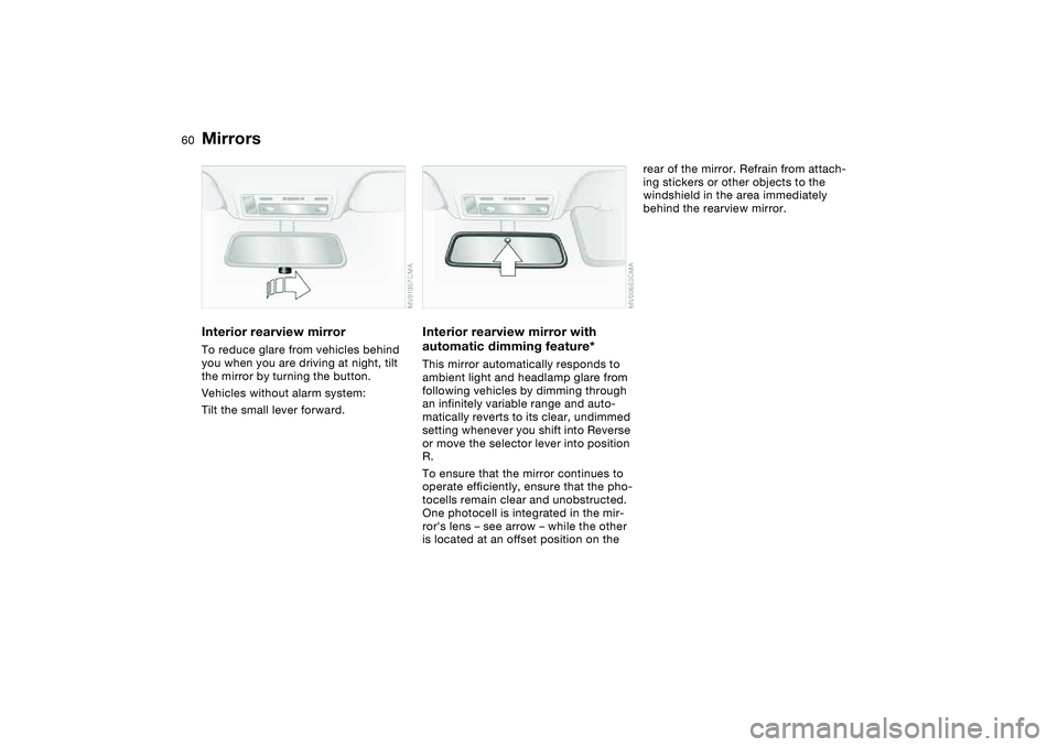 BMW 325CI 2004 Workshop Manual 60
Interior rearview mirrorTo reduce glare from vehicles behind
you when you are driving at night, tilt
the mirror by turning the button.
Vehicles without alarm system:
Tilt the small lever forward BMW 325CI 2004 Workshop Manual 60
Interior rearview mirrorTo reduce glare from vehicles behind
you when you are driving at night, tilt
the mirror by turning the button.
Vehicles without alarm system:
Tilt the small lever forward
