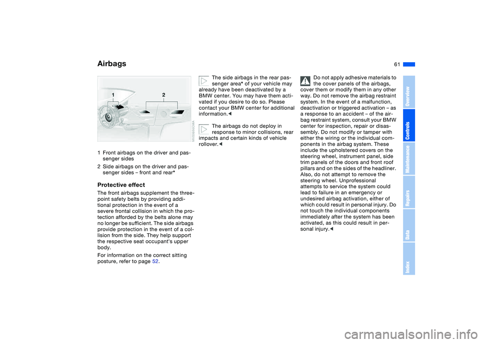 BMW 325CI 2004 Repair Manual 61 Passenger safety systems
Airbags1Front airbags on the driver and pas-
senger sides
2Side airbags on the driver and pas-
senger sides – front and rear*Protective effectThe front airbags supplement BMW 325CI 2004 Repair Manual 61 Passenger safety systems
Airbags1Front airbags on the driver and pas-
senger sides
2Side airbags on the driver and pas-
senger sides – front and rear*Protective effectThe front airbags supplement