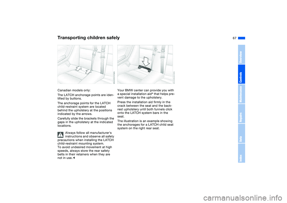 BMW 325CI 2004 Repair Manual 67
Canadian models only:
The LATCH anchorage points are iden-
tified by buttons.
The anchorage points for the LATCH
child-restraint system are located
behind the upholstery at the positions
indicat BMW 325CI 2004 Repair Manual 67
Canadian models only:
The LATCH anchorage points are iden-
tified by buttons.
The anchorage points for the LATCH
child-restraint system are located
behind the upholstery at the positions
indicat
