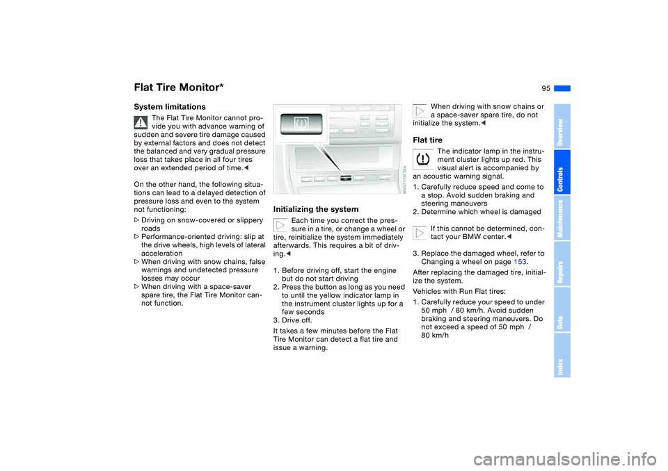 BMW 325CI 2004 Owners Manual 95
System limitations
The Flat Tire Monitor cannot pro-
vide you with advance warning of
sudden and severe tire damage caused
by external factors and does not detect
the balanced and very gradual p BMW 325CI 2004 Owners Manual 95
System limitations
The Flat Tire Monitor cannot pro-
vide you with advance warning of
sudden and severe tire damage caused
by external factors and does not detect
the balanced and very gradual p