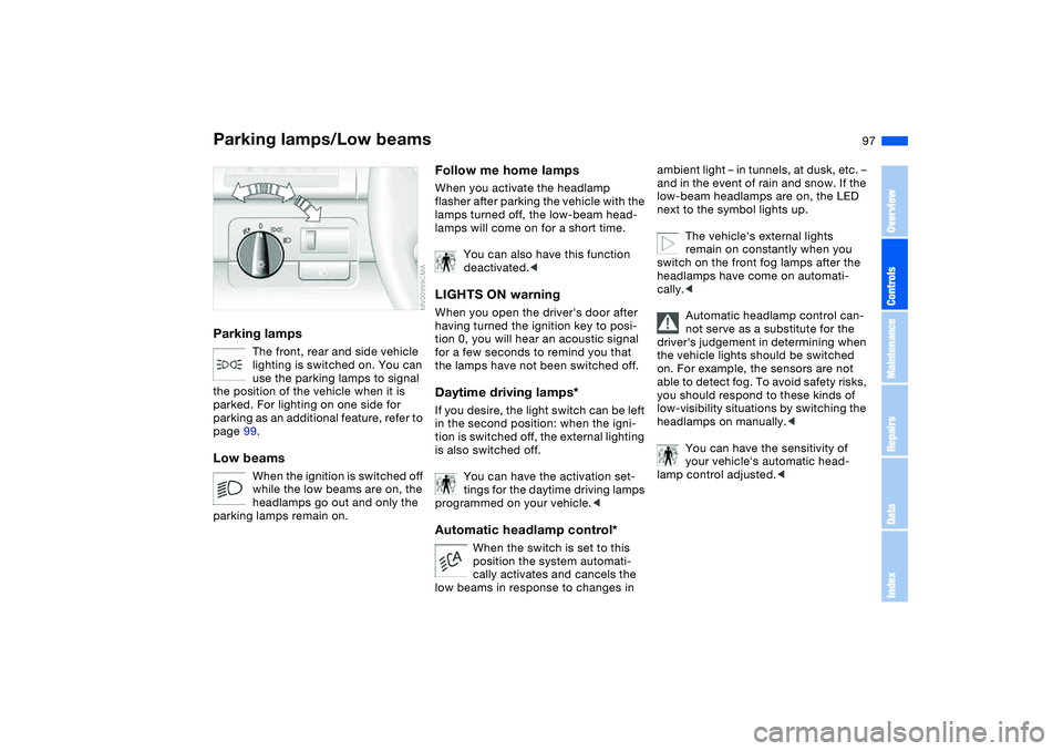 BMW 325CI 2004 Owners Manual 97 Lamps
Parking lamps/Low beamsParking lamps
The front, rear and side vehicle
lighting is switched on. You can
use the parking lamps to signal
the position of the vehicle when it is
parked. For l BMW 325CI 2004 Owners Manual 97 Lamps
Parking lamps/Low beamsParking lamps
The front, rear and side vehicle
lighting is switched on. You can
use the parking lamps to signal
the position of the vehicle when it is
parked. For l