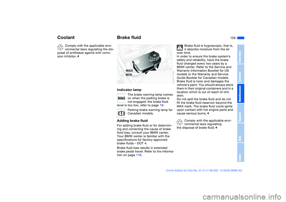 BMW 325I WAGON 2003  Owners Manual 129
Comply with the applicable envi-
ronmental laws regulating the dis-
posal of antifreeze agents with corro-
sion inhibitor.<
Brake fluidIndicator lamp
The brake warning lamp comes 
on when the park