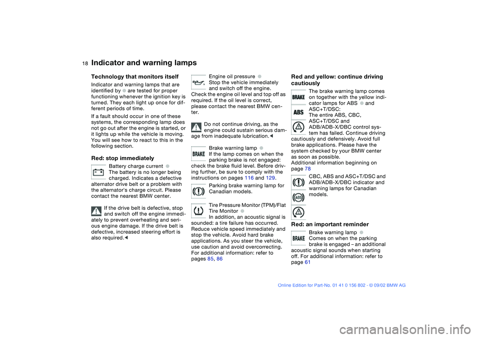 BMW 325I WAGON 2003  Owners Manual  
18
 
Indicator and warning lamps
 
Technology that monitors itself
 
Indicator and warning lamps that are 
identified by 
 
●
 
 are tested for proper 
functioning whenever the ignition key is 
tu