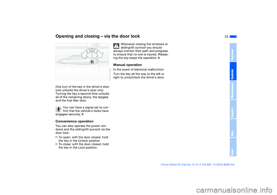 BMW 325I WAGON 2003 Owners Guide 33
Opening and closing – via the door lockOne turn of the key in the drivers door 
lock unlocks the drivers door only. 
Turning the key a second time unlocks 
all of the remaining doors, the tailg