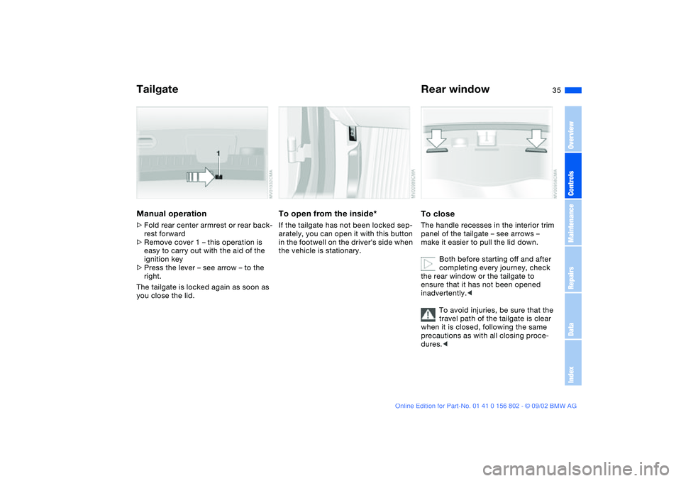 BMW 325I WAGON 2003 Owners Guide 35
Manual operation>Fold rear center armrest or rear back-
rest forward
>Remove cover 1 – this operation is 
easy to carry out with the aid of the 
ignition key
>Press the lever – see arrow – to