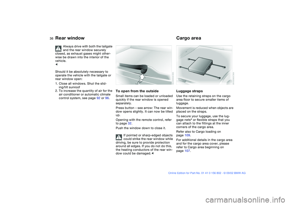 BMW 325I WAGON 2003  Owners Manual 36
Always drive with both the tailgate 
and the rear window securely 
closed, as exhaust gases might other-
wise be drawn into the interior of the 
vehicle. 
<
Should it be absolutely necessary to 
op