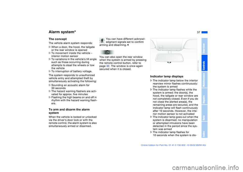 BMW 325I WAGON 2003 Owners Guide 37
Alarm system*The conceptThe vehicle alarm system responds:
>When a door, the hood, the tailgate 
or the rear window is opened
>To movement inside the vehicle – 
interior motion sensor
>To variati