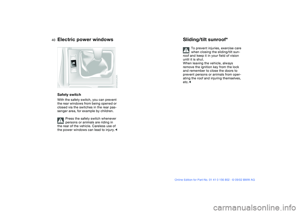 BMW 325I WAGON 2003 Owners Guide 40
Safety switchWith the safety switch, you can prevent 
the rear windows from being opened or 
closed via the switches in the rear pas-
senger area, for example by children.
Press the safety switch w