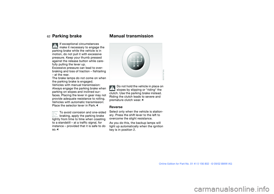 BMW 325I WAGON 2003  Owners Manual 62
If exceptional circumstances 
make it necessary to engage the 
parking brake while the vehicle is in 
motion, do not pull it with excessive 
pressure. Keep your thumb pressed 
against the release b