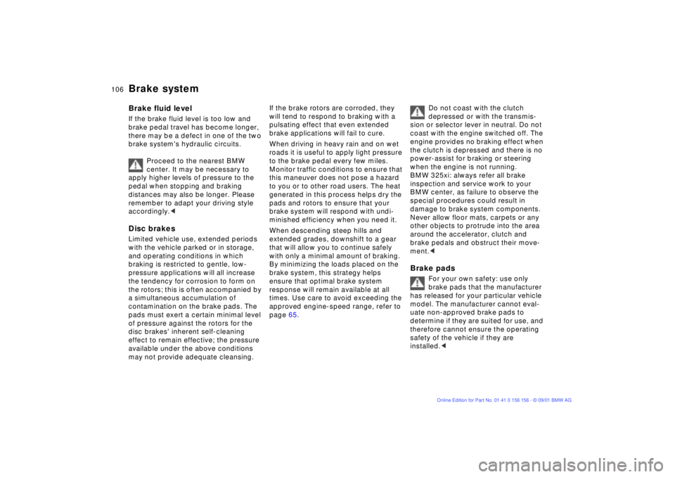 BMW 325I WAGON 2002  Owners Manual 106n
Brake systemBrake fluid level If the brake fluid level is too low and 
brake pedal travel has become longer, 
there may be a defect in one of the two 
brake systems hydraulic circuits.
Proceed t