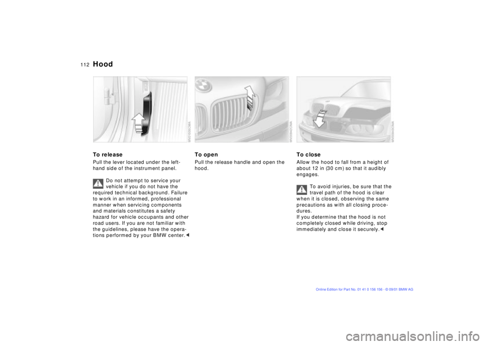 BMW 325I WAGON 2002 Owners Manual 112n
To releasePull the lever located under the left-
hand side of the instrument panel.
Do not attempt to service your
vehicle if you do not have the
required technical background. Failure
to work BMW 325I WAGON 2002 Owners Manual 112n
To releasePull the lever located under the left-
hand side of the instrument panel.
Do not attempt to service your
vehicle if you do not have the
required technical background. Failure
to work