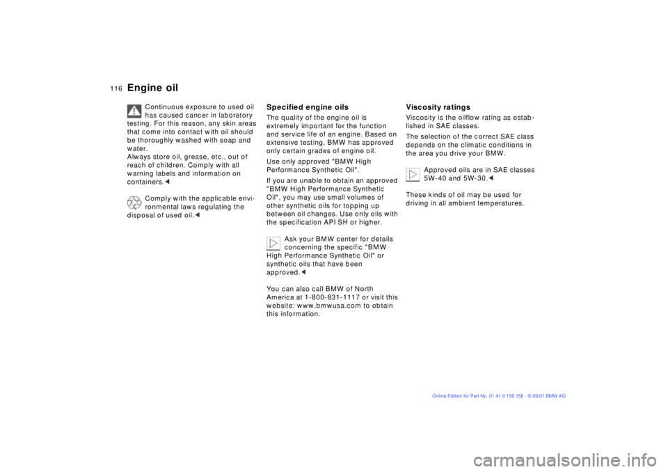BMW 325I WAGON 2002  Owners Manual 116n
Engine oil
Continuous exposure to used oil 
has caused cancer in laboratory 
testing. For this reason, any skin areas 
that come into contact with oil should 
be thoroughly washed with soap and 

