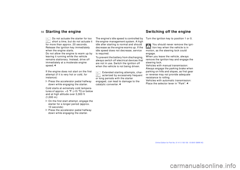 BMW 325I WAGON 2002  Owners Manual 56n
Starting the engine Switching off the engine 
Do not actuate the starter for too 
short a time, but do not actuate it 
for more than approx. 20 seconds. 
Release the ignition key immediately 
when