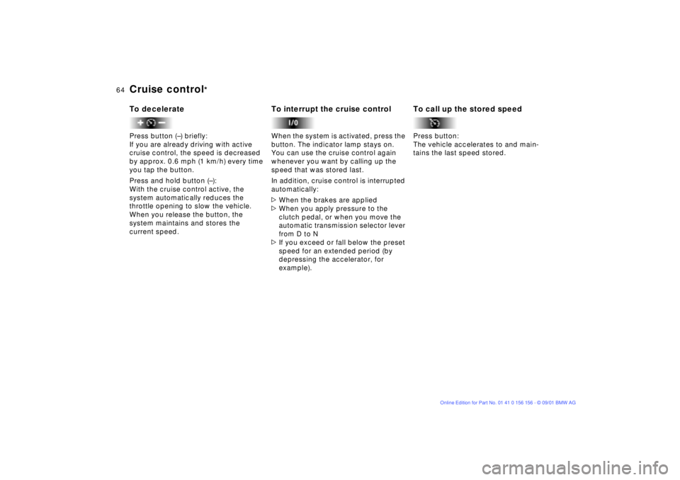 BMW 325I WAGON 2002  Owners Manual 64n
Cruise control
* 
To deceleratePress button (Ð) briefly:
If you are already driving with active 
cruise control, the speed is decreased 
by approx. 0.6 mph (1 km/h) every time 
you tap the button