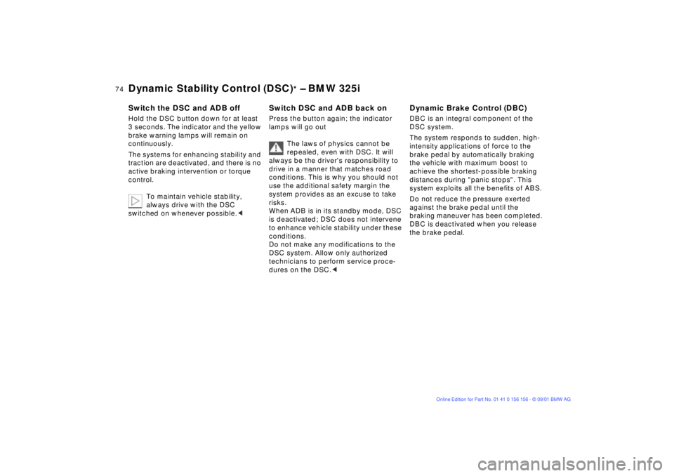 BMW 325I WAGON 2002  Owners Manual 74n
Dynamic Stability Control (DSC)
* Ð BMW 325i
Switch the DSC and ADB offHold the DSC button down for at least 
3  seconds. The indicator and the yellow 
brake warning lamps will remain on 
continu