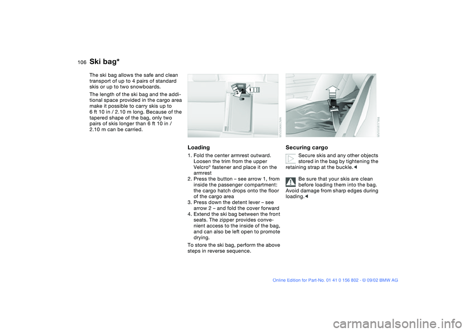 BMW 325IT WAGON 2003 Owners Manual 106Loading and transporting
Ski bag*The ski bag allows the safe and clean
transport of up to 4 pairs of standard
skis or up to two snowboards.
The length of the ski bag and the addi-
tional space pr BMW 325IT WAGON 2003 Owners Manual 106Loading and transporting
Ski bag*The ski bag allows the safe and clean
transport of up to 4 pairs of standard
skis or up to two snowboards.
The length of the ski bag and the addi-
tional space pr