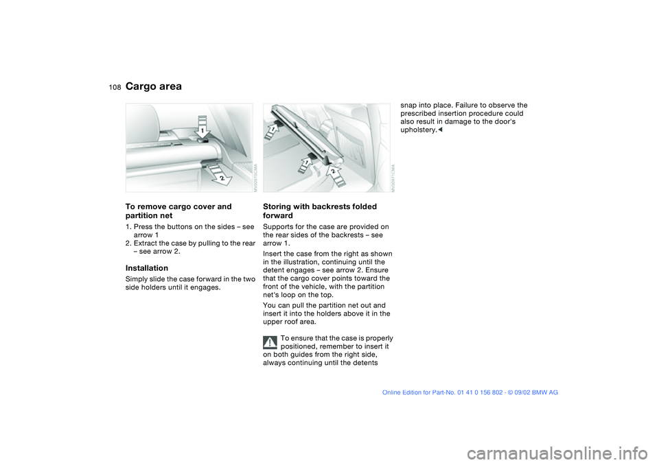 BMW 325IT WAGON 2003 Owners Manual 108
To remove cargo cover and
partition net1. Press the buttons on the sides – see
arrow 1
2. Extract the case by pulling to the rear
– see arrow 2.InstallationSimply slide the case forward in BMW 325IT WAGON 2003 Owners Manual 108
To remove cargo cover and
partition net1. Press the buttons on the sides – see
arrow 1
2. Extract the case by pulling to the rear
– see arrow 2.InstallationSimply slide the case forward in