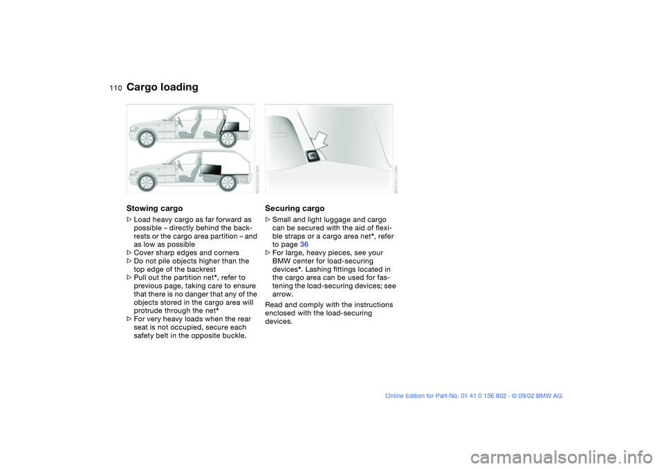 BMW 325IT WAGON 2003 Owners Manual 110
Stowing cargo>Load heavy cargo as far forward as
possible – directly behind the back-
rests or the cargo area partition – and
as low as possible
>Cover sharp edges and corners
>Do not pile o BMW 325IT WAGON 2003 Owners Manual 110
Stowing cargo>Load heavy cargo as far forward as
possible – directly behind the back-
rests or the cargo area partition – and
as low as possible
>Cover sharp edges and corners
>Do not pile o