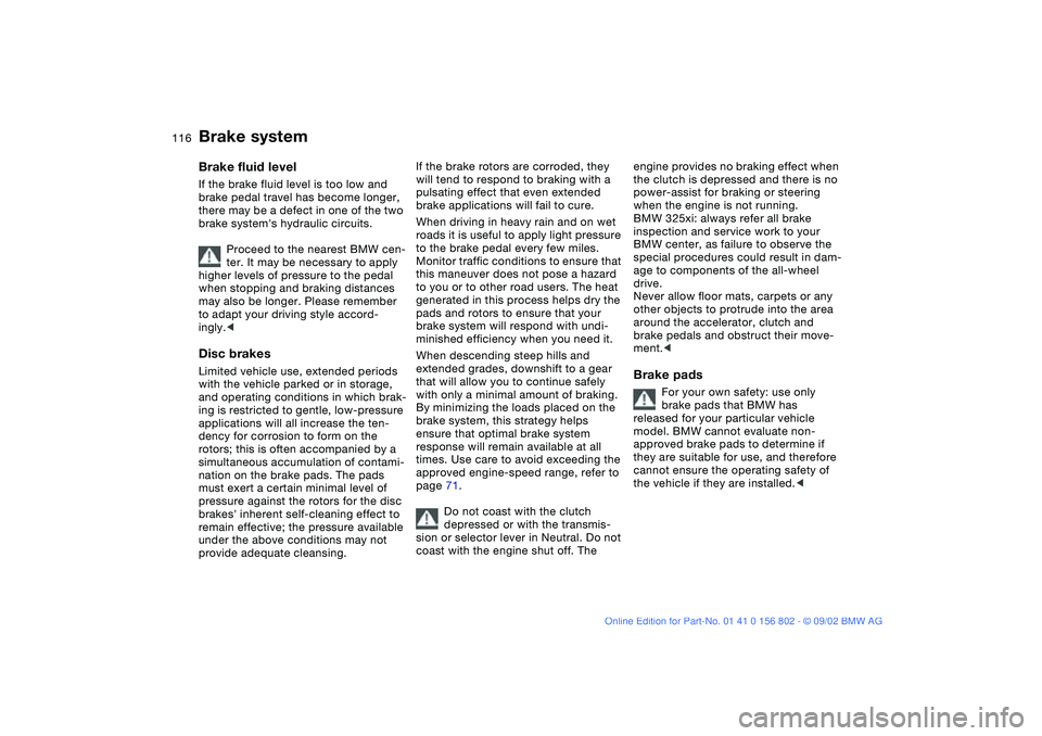 BMW 325IT WAGON 2003 Owners Manual 116
Brake systemBrake fluid levelIf the brake fluid level is too low and
brake pedal travel has become longer,
there may be a defect in one of the two
brake systems hydraulic circuits.
Proceed to BMW 325IT WAGON 2003 Owners Manual 116
Brake systemBrake fluid levelIf the brake fluid level is too low and
brake pedal travel has become longer,
there may be a defect in one of the two
brake systems hydraulic circuits.
Proceed to