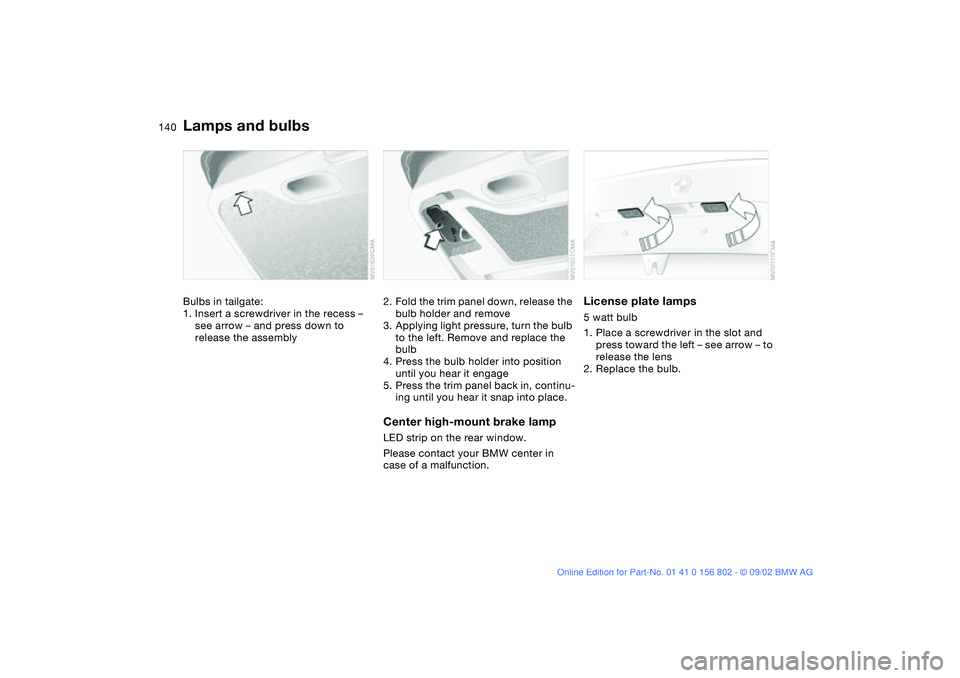 BMW 325IT WAGON 2003 Owners Manual 140
Bulbs in tailgate:
1. Insert a screwdriver in the recess –
see arrow – and press down to
release the assembly
2. Fold the trim panel down, release the
bulb holder and remove
3. Applying lig BMW 325IT WAGON 2003 Owners Manual 140
Bulbs in tailgate:
1. Insert a screwdriver in the recess –
see arrow – and press down to
release the assembly
2. Fold the trim panel down, release the
bulb holder and remove
3. Applying lig