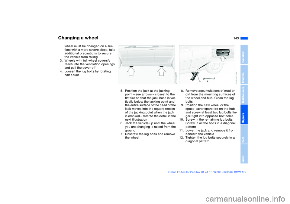 BMW 325IT WAGON 2003 Owners Manual 143
wheel must be changed on a sur-
face with a more severe slope, take
additional precautions to secure
the vehicle from rolling
3. Wheels with full wheel covers*:
reach into the ventilation openi BMW 325IT WAGON 2003 Owners Manual 143
wheel must be changed on a sur-
face with a more severe slope, take
additional precautions to secure
the vehicle from rolling
3. Wheels with full wheel covers*:
reach into the ventilation openi