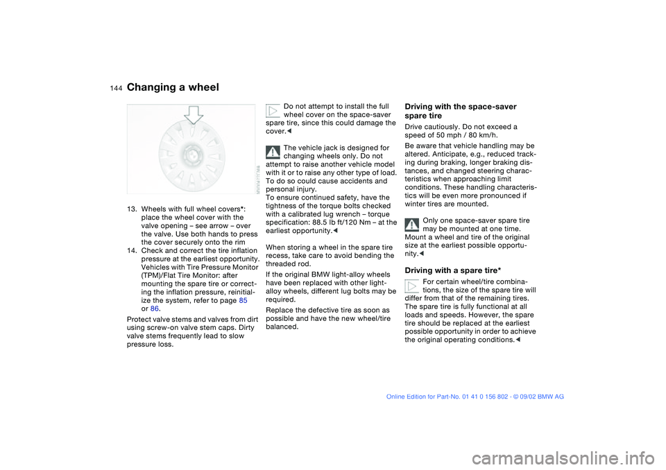 BMW 325IT WAGON 2003 Owners Manual 144
13. Wheels with full wheel covers*:
place the wheel cover with the
valve opening – see arrow – over
the valve. Use both hands to press
the cover securely onto the rim
14. Check and correct BMW 325IT WAGON 2003 Owners Manual 144
13. Wheels with full wheel covers*:
place the wheel cover with the
valve opening – see arrow – over
the valve. Use both hands to press
the cover securely onto the rim
14. Check and correct