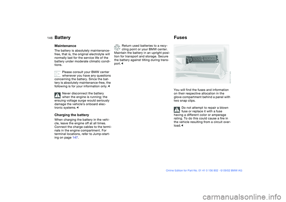 BMW 325IT WAGON 2003 Owners Manual 146
BatteryMaintenanceThe battery is absolutely maintenance-
free, that is, the original electrolyte will
normally last for the service life of the
battery under moderate climatic condi-
tions.
Plea BMW 325IT WAGON 2003 Owners Manual 146
BatteryMaintenanceThe battery is absolutely maintenance-
free, that is, the original electrolyte will
normally last for the service life of the
battery under moderate climatic condi-
tions.
Plea