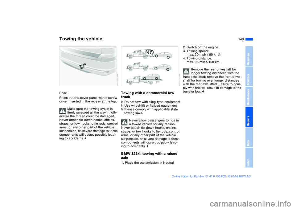 BMW 325IT WAGON 2003 Owners Manual 149
Rear:
Press out the cover panel with a screw-
driver inserted in the recess at the top.
Make sure the towing eyelet is
firmly screwed all the way in, oth-
erwise the thread could be damaged.
Neve BMW 325IT WAGON 2003 Owners Manual 149
Rear:
Press out the cover panel with a screw-
driver inserted in the recess at the top.
Make sure the towing eyelet is
firmly screwed all the way in, oth-
erwise the thread could be damaged.
Neve