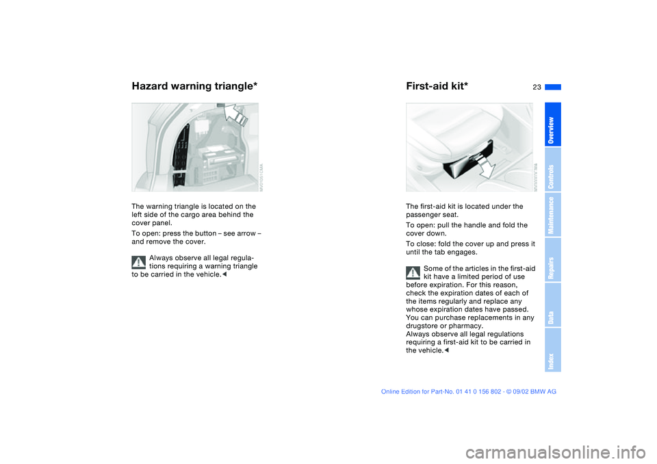 BMW 325IT WAGON 2003 Owners Manual 23
Hazard warning triangle*The warning triangle is located on the
left side of the cargo area behind the
cover panel.
To open: press the button – see arrow –
and remove the cover.
Always observ BMW 325IT WAGON 2003 Owners Manual 23
Hazard warning triangle*The warning triangle is located on the
left side of the cargo area behind the
cover panel.
To open: press the button – see arrow –
and remove the cover.
Always observ