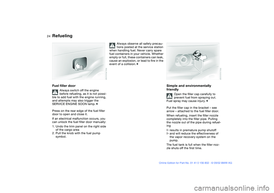 BMW 325IT WAGON 2003 Owners Manual 24
RefuelingFuel filler door
Always switch off the engine
before refueling, as it is not possi-
ble to add fuel with the engine running,
and attempts may also trigger the
SERVICE ENGINE SOON lamp.< BMW 325IT WAGON 2003 Owners Manual 24
RefuelingFuel filler door
Always switch off the engine
before refueling, as it is not possi-
ble to add fuel with the engine running,
and attempts may also trigger the
SERVICE ENGINE SOON lamp.<